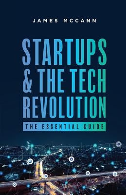 Startups and the Tech Revolution: The Essential Guide by McCann, James