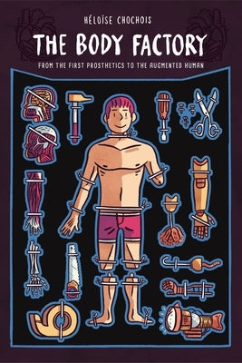 The Body Factory: From the First Prosthetics to the Augmented Human by Boileau, Kendra