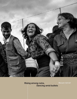 Rising Among Ruins, Dancing Amid Bullets by Ashrafi, Maryam