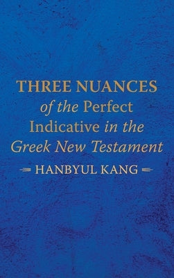 Three Nuances of the Perfect Indicative in the Greek New Testament by Kang, Hanbyul