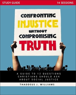 Confronting Injustice Without Compromising Truth Study Guide: A Guide to 12 Questions Christians Should Ask about Social Justice by Williams, Thaddeus J.