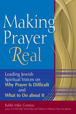 Making Prayer Real: Leading Jewish Spiritual Voices on Why Prayer Is Difficult and What to Do about It by Comins, Mike