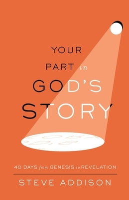 Your Part in God's Story: 40 Days From Genesis to Revelation by Addison, Steve