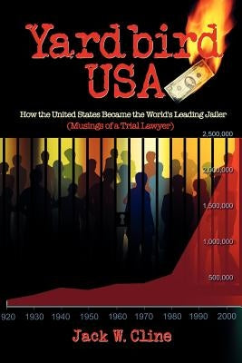 Yardbird USA: How the United States Became the World's Leading Jailer (Musings of a Trial Lawyer) by Cline, Jack W.