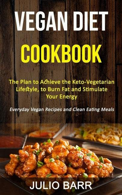 Vegan Diet Cookbook: The Plan to Achieve the Keto-Vegetarian Lifestyle, to Burn Fat and Stimulate Your Energy (Everyday Vegan Recipes and C by Barr, Julio