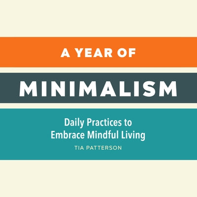 A Year of Minimalism: Daily Practices to Embrace Mindful Living by Patterson, Tia