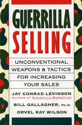 Guerrilla Selling: Unconventional Weapons and Tactics for Increasing Your Sales by Levinson, Jay Conrad