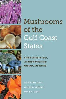 Mushrooms of the Gulf Coast States: A Field Guide to Texas, Louisiana, Mississippi, Alabama, and Florida by Bessette, Alan E.