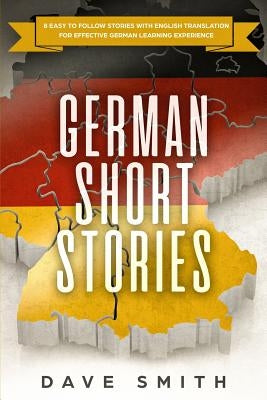 German Short Stories: 8 Easy to Follow Stories with English Translation For Effective German Learning Experience by Smith, Dave