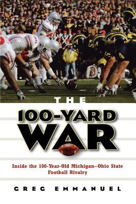 The 100-Yard War: Inside the 100-Year-Old Michigan-Ohio State Football Rivalry by Emmanuel, Greg