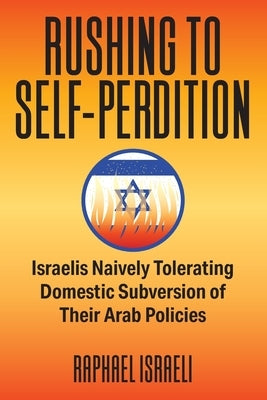 Rushing to Self-Perdition - Israelis Naively Tolerating Domestic Subversion of Their Arab Policies by Israeli, Raphael