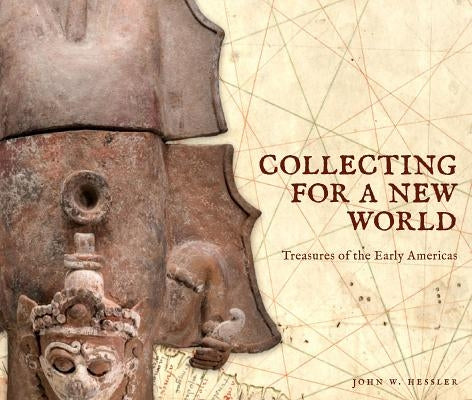 Collecting for a New World: Treasures of the Early Americas by Hessler, John W.
