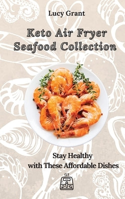 Keto Air Fryer Seafood Collection: Stay Healthy with These Affordable Dishes by Grant, Lucy