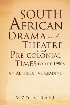 South African Drama and Theatre from Pre-Colonial Times to the 1990s: An Alternative Reading by Sirayi, Mzo