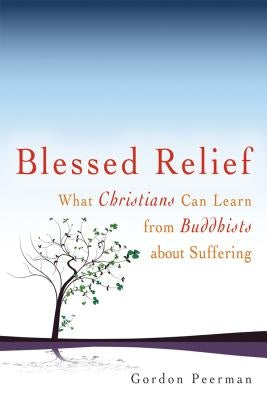 Blessed Relief: What Christians Can Learn from Buddhists about Suffering by Peerman, Gordan