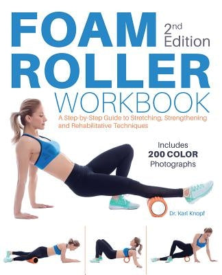 Foam Roller Workbook, 2nd Edition: A Step-By-Step Guide to Stretching, Strengthening and Rehabilitative Techniques by Knopf, Karl