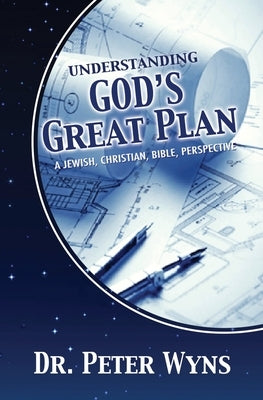 Understanding God's Great Plan: A Jewish, Christian, Bible Perspective by Wyns, Peter