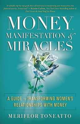 Money, Manifestation & Miracles: A Guide to Transforming Women's Relationships with Money by Toneatto, Meriflor