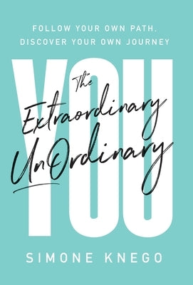 The Extraordinary UnOrdinary You: Follow Your Own Path, Discover Your Own Journey by Knego, Simone