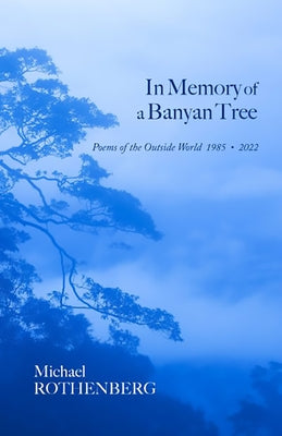 In Memory of a Banyan Tree: Poems of the Outside World, 1985-2022 by Rothenberg, Michael