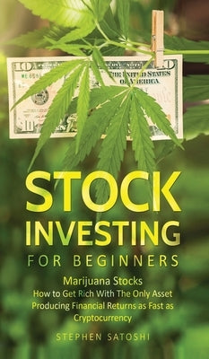 Stock Investing for Beginners: Marijuana Stocks - How to Get Rich With The Only Asset Producing Financial Returns as Fast as Cryptocurrency by Satoshi, Stephen