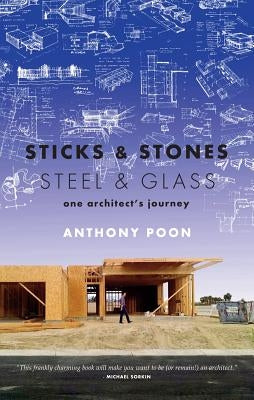 Sticks & Stones / Steel & Glass: One Architect's Journey by Poon, Anthony