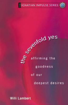 The Sevenfold Yes: Affirming the Goodness of Our Deepest Desires by Lambert, Willi S. J.