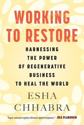Working to Restore: Harnessing the Power of Regenerative Business to Heal the World by Chhabra, Esha