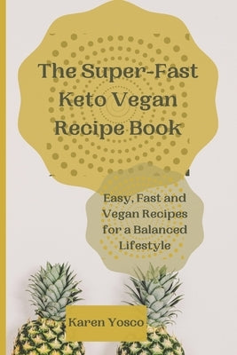 The Super-Fast Keto Vegan Recipe Book: Easy, Fast and Vegan Recipes for a Balanced Lifestyle by Yosco, Karen