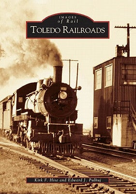 Toledo Railroads by Hise, Kirk F.