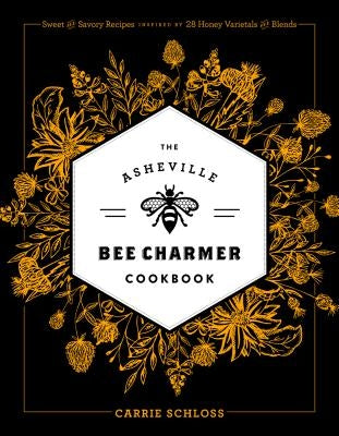 The Asheville Bee Charmer Cookbook: Sweet and Savory Recipes Inspired by 28 Honey Varietals and Blends by Schloss, Carrie