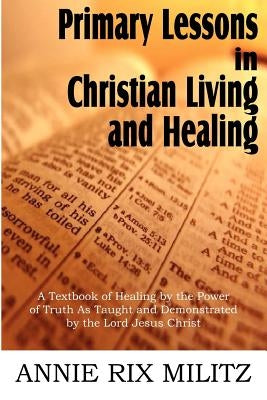 Primary Lessons in Christian Living and Healing by Militz, Annie Rix