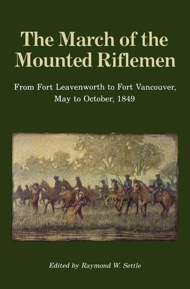 The March of the Mounted Riflemen: From Fort Leavenworth to Fort Vancouver, May to October, 1849 by Settle, Raymond W.