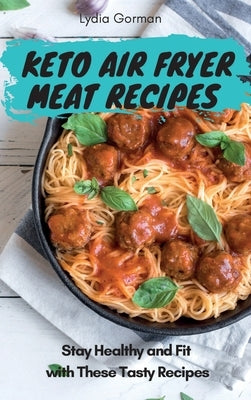 Keto Air Fryer Meat Recipes: Stay Healthy and Fit with These Tasty Recipes by Gorman, Lydia