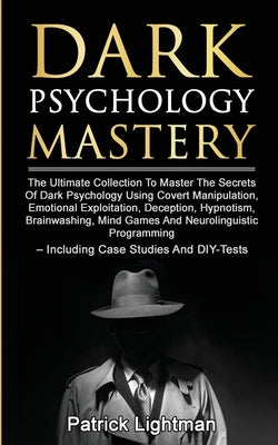 Dark Psychology Mastery: The Ultimate Collection To Master The Secrets Of Dark Psychology Using Covert Manipulation, Emotional Exploitation, De by Lightman, Patrick