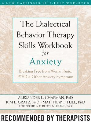 The Dialectical Behavior Therapy Skills Workbook for Anxiety: Breaking Free from Worry, Panic, PTSD, and Other Anxiety Symptoms by Chapman, Alexander L.