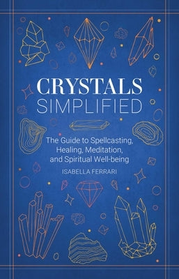 Crystals Simplified: The Guide to Spellcasting, Healing, Meditation, and Spiritual Well-Being by Ferrari, Isabella