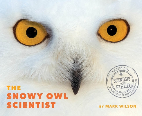 The Snowy Owl Scientist by Wilson, Mark