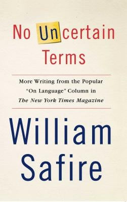 No Uncertain Terms: More Writing from the Popular "on Language" Column in the New York Times Magazine by Safire, William