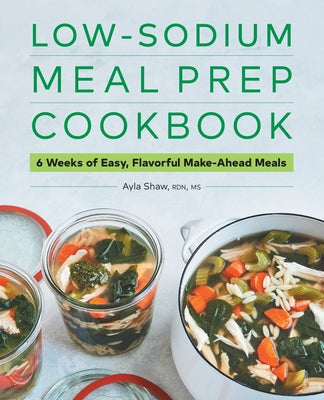 Low-Sodium Meal Prep Cookbook: 6 Weeks of Easy, Flavorful Make-Ahead Meals by Shaw, Ayla