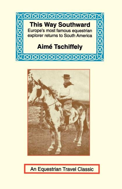 This Way Southward: The Account of a Journey Through Patagonia and Tierra del Fuego by Tschiffely, Aime