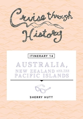 Cruise Through History - Australia, New Zealand and the Pacific Islands by Hutt, Sherry