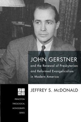John Gerstner and the Renewal of Presbyterian and Reformed Evangelicalism in Modern America by McDonald, Jeffrey S.