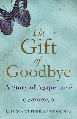 The Gift of Goodbye: A Story of Agape Love by Munn, Rebecca Whitehead