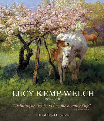 Lucy Kemp-Welch 1869-1958: The Life and Work of Lucy Kemp-Welch, Painter of Horses by Dr Haycock, David Boyd