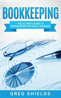 Bookkeeping: The Ultimate Guide to Bookkeeping for Small Business by Shields, Greg