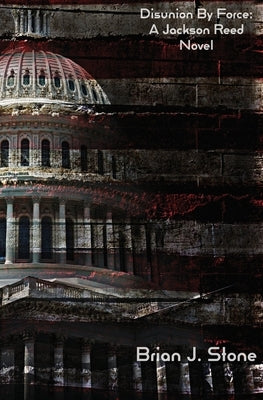 Disunion By Force: A Jackson Reed Novel by Stone, Brian J.