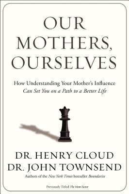 Our Mothers, Ourselves: How Understanding Your Mother's Influence Can Set You on a Path to a Better Life by Cloud, Henry