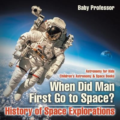 When Did Man First Go to Space? History of Space Explorations - Astronomy for Kids - Children's Astronomy & Space Books by Baby Professor