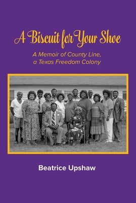 A Biscuit for Your Shoe, Volume 28: A Memoir of County Line, a Texas Freedom Colony by Upshaw, Beatrice